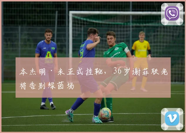 本杰明·米正式挂靴，36岁谢菲联老将告别绿茵场
