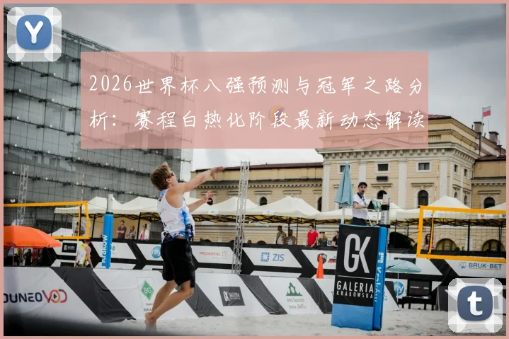 2026世界杯八强预测与冠军之路分析：赛程白热化阶段最新动态解读