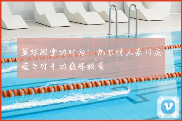 篮球殿堂的对话：凯尔特人豪门底蕴与对手的巅峰较量