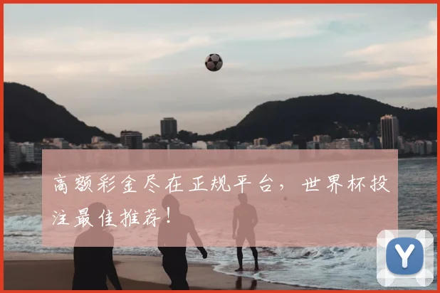高额彩金尽在正规平台，世界杯投注最佳推荐！