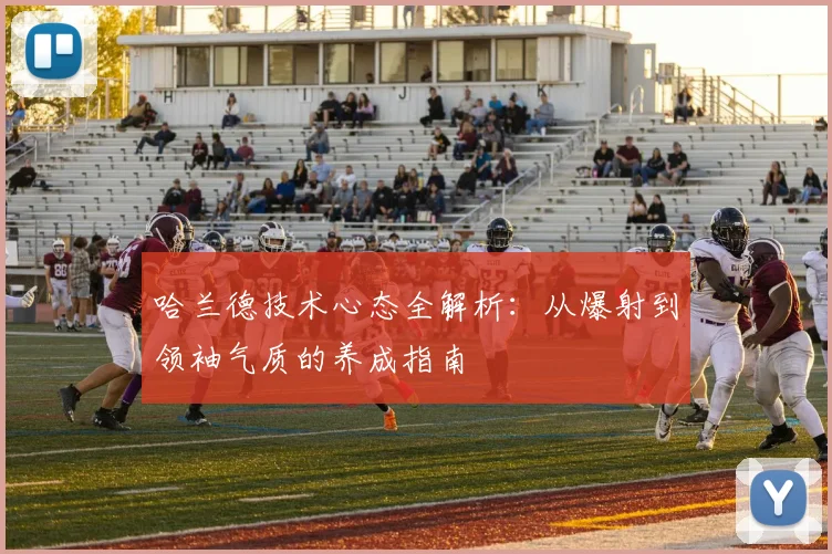 哈兰德技术心态全解析:从爆射到领袖气质的养成指南