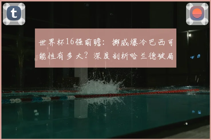 世界杯16强前瞻：挪威爆冷巴西可能性有多大？深度剖析哈兰德破局关键与战术条件