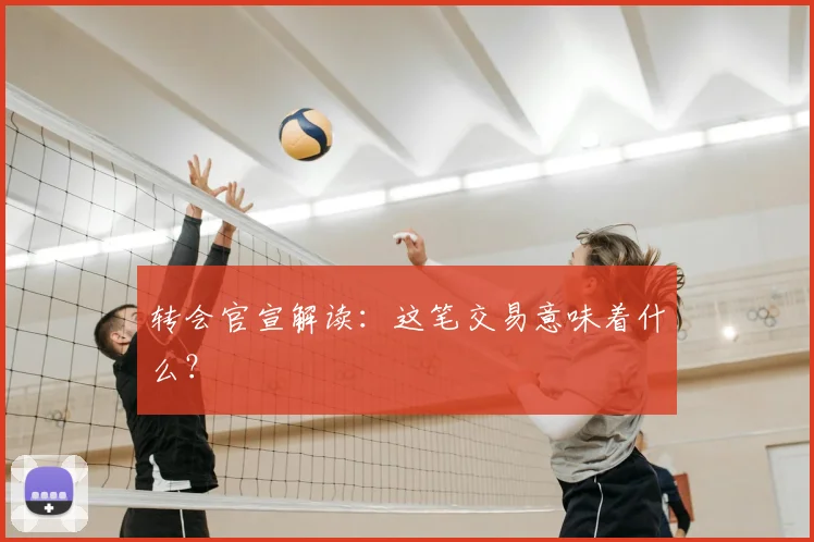 转会官宣解读:这笔交易意味着什么?