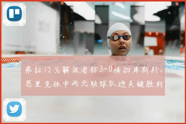 弗拉门戈解放者杯3-0横扫库斯科,恩里克独中两元助球队迎关键胜利