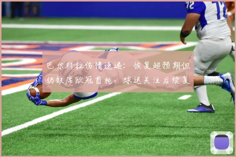 巴尔科拉伤情速递:恢复超预期但仍缺席欧冠首轮,球迷关注后续复出时间
