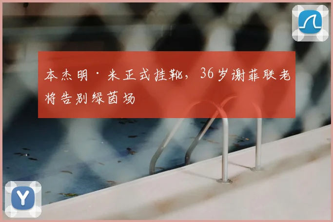 本杰明·米正式挂靴,36岁谢菲联老将告别绿茵场