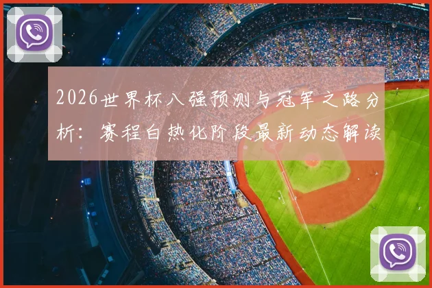 2026世界杯八强预测与冠军之路分析:赛程白热化阶段最新动态解读