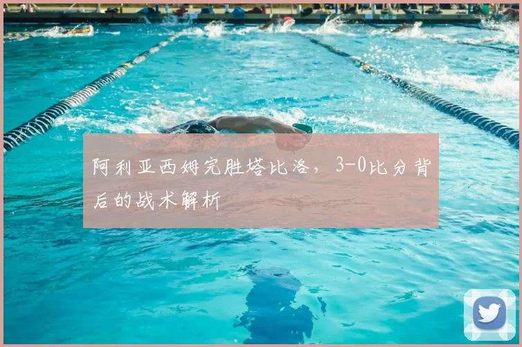 阿利亚西姆完胜塔比洛，3-0比分背后的战术解析